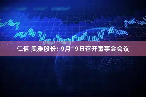 仁信 奥雅股份: 9月19日召开董事会会议