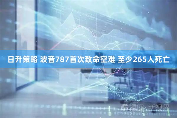 日升策略 波音787首次致命空难 至少265人死亡