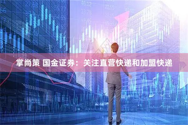 掌尚策 国金证券：关注直营快递和加盟快递