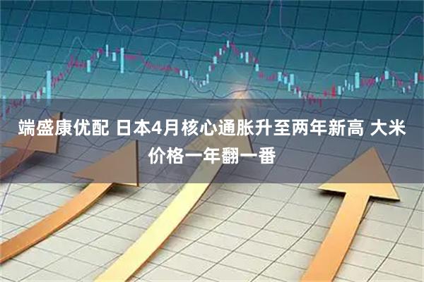 端盛康优配 日本4月核心通胀升至两年新高 大米价格一年翻一番