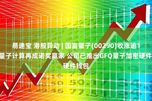 易速宝 港股异动 | 国富量子(00290)收涨逾11% 量子计算再成诺奖赢家 公司已推出GFQ量子加密硬件钱包