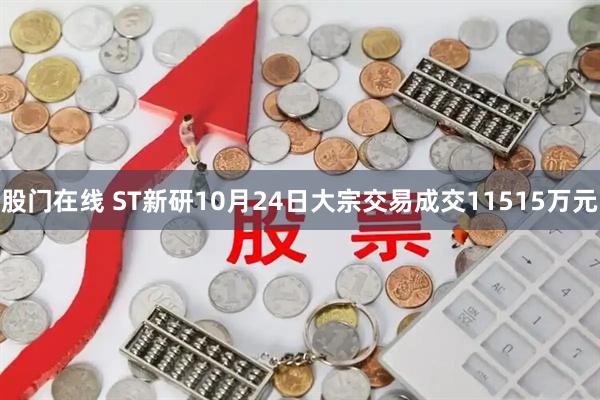 股门在线 ST新研10月24日大宗交易成交11515万元