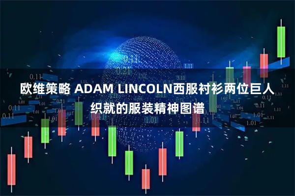 欧维策略 ADAM LINCOLN西服衬衫两位巨人织就的服装精神图谱